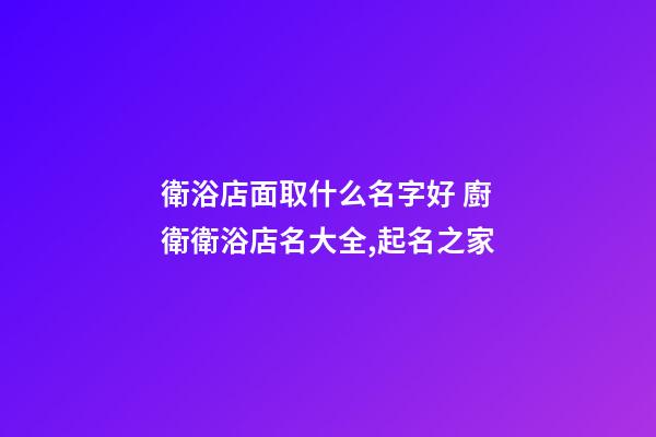 衛浴店面取什么名字好 廚衛衛浴店名大全,起名之家-第1張-店鋪起名-玄機派